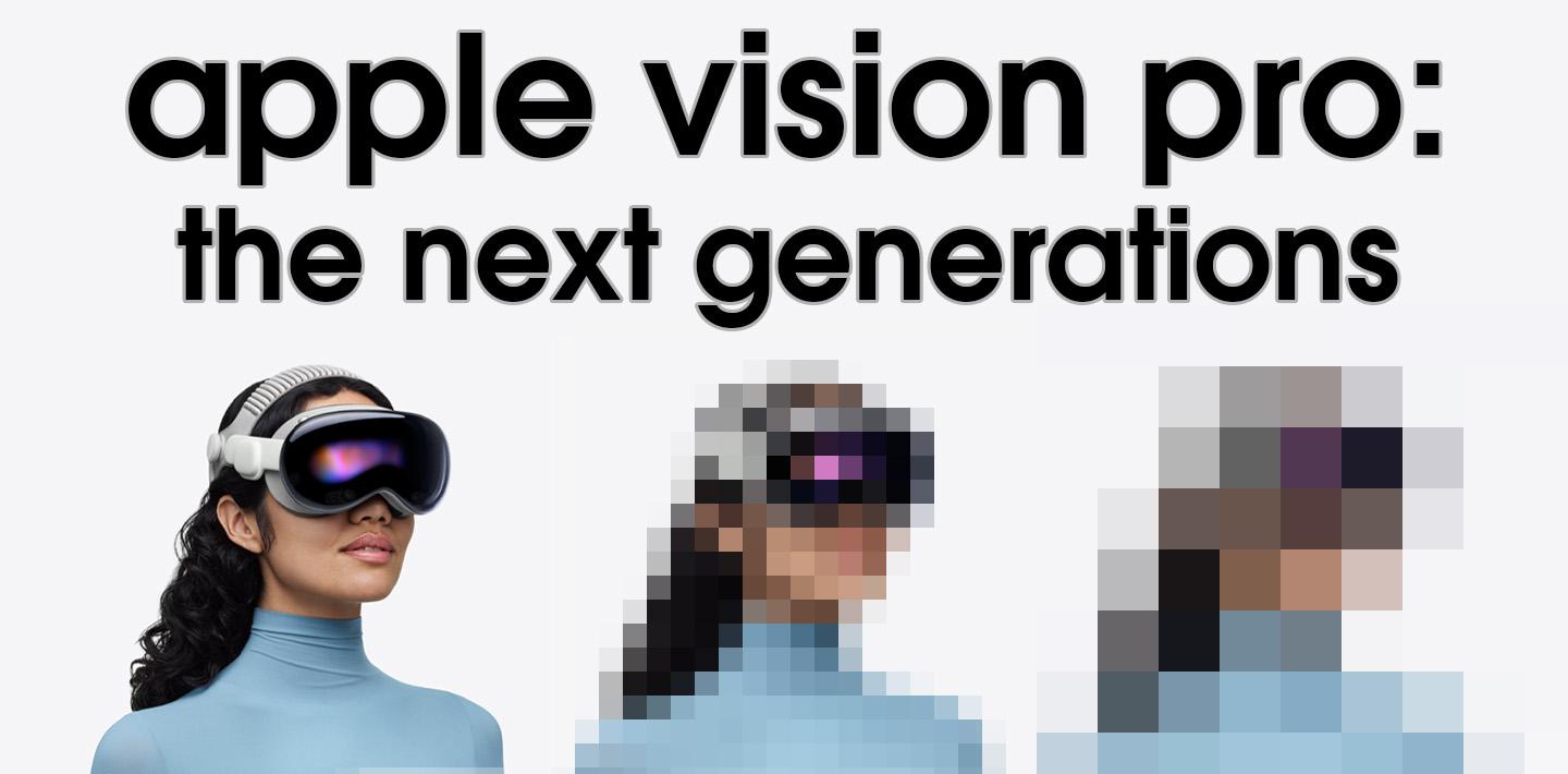 Apple Vision Pro - the Next Generations