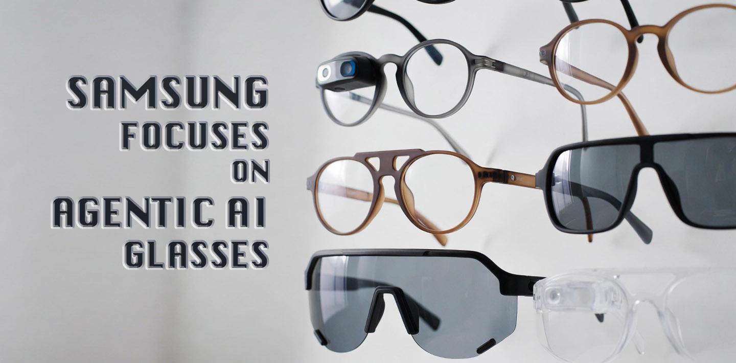 Samsung Focuses on Agentic AI Glasses