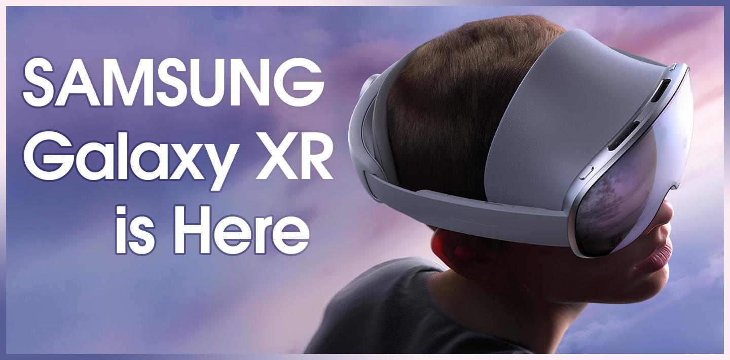 Samsung Galaxy XR is Here